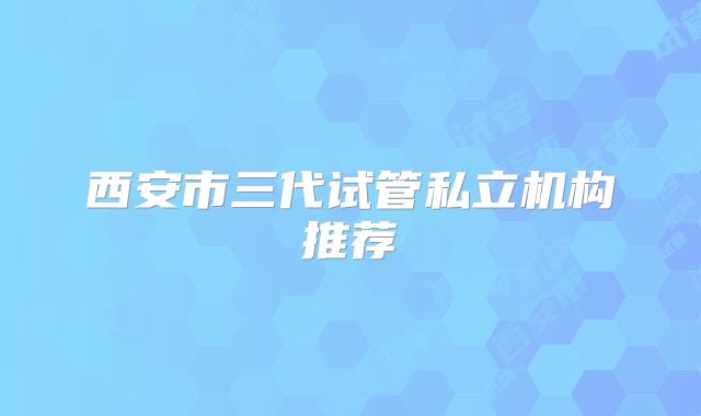 西安市三代试管私立机构推荐