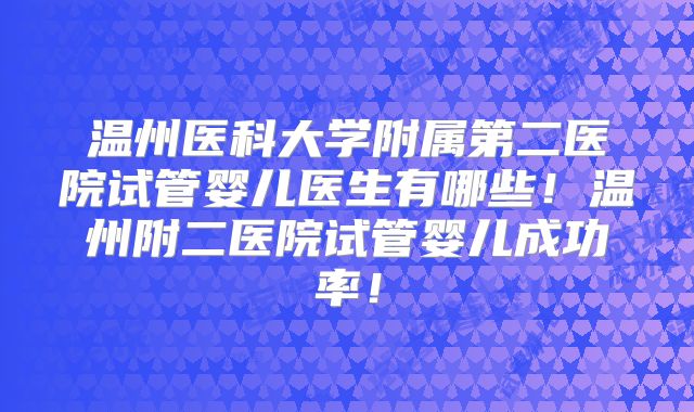 温州医科大学附属第二医院试管婴儿医生有哪些!温州附二医院试管婴儿成功率!