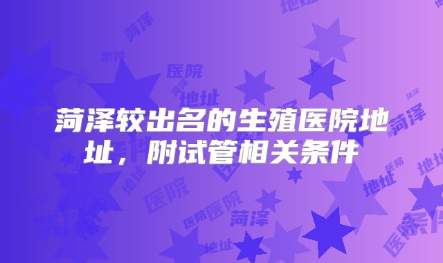 菏泽较出名的生殖医院地址，附试管相关条件
