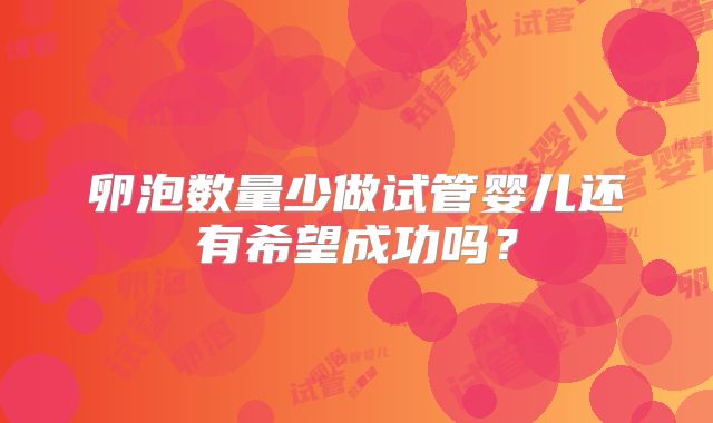 卵泡数量少做试管婴儿还有希望成功吗?