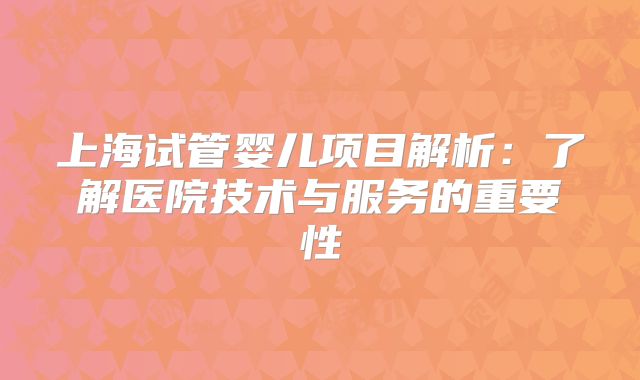 上海试管婴儿项目解析：了解医院技术与服务的重要性