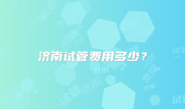 济南试管费用多少？