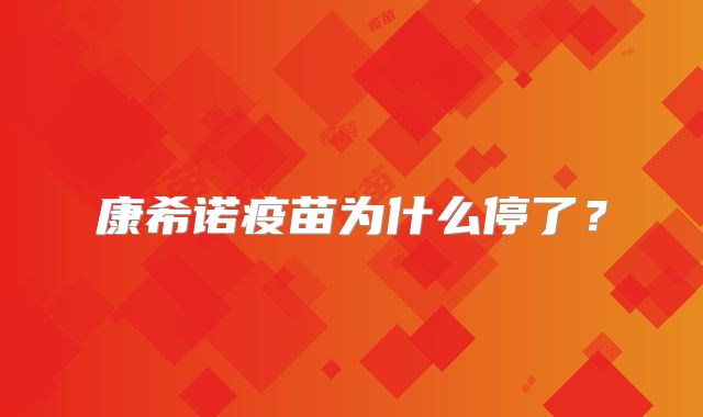 康希诺疫苗为什么停了？