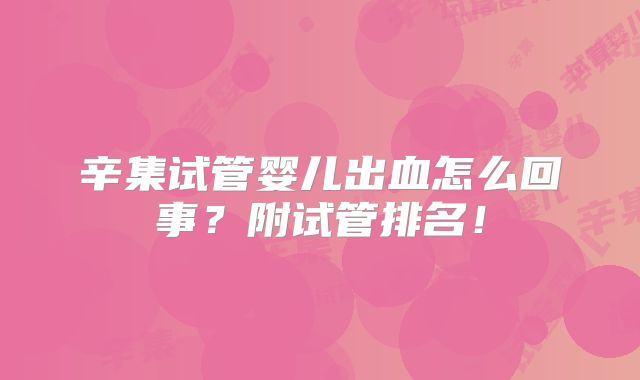 辛集试管婴儿出血怎么回事?附试管排名!
