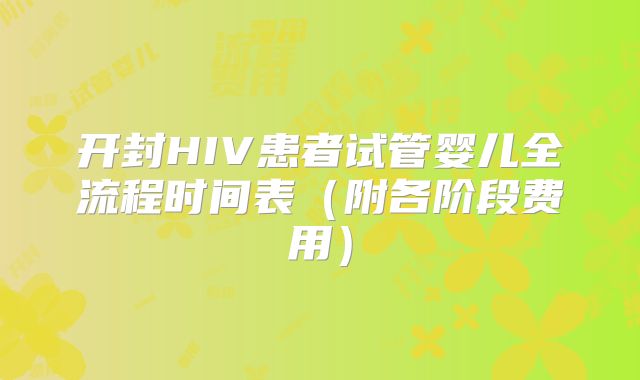 开封HIV患者试管婴儿全流程时间表（附各阶段费用）