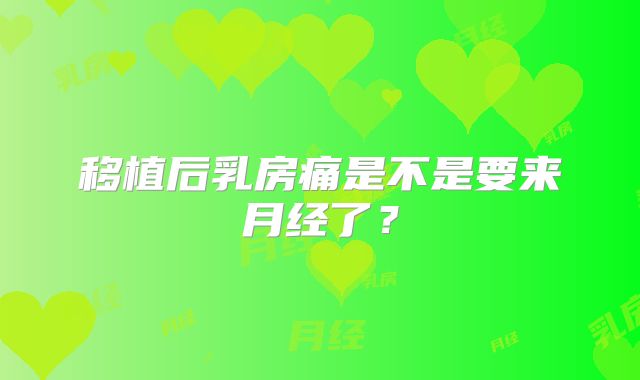 移植后乳房痛是不是要来月经了?