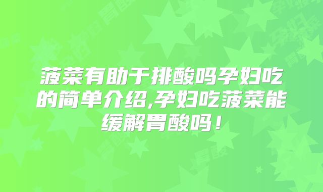 菠菜有助于排酸吗孕妇吃的简单介绍,孕妇吃菠菜能缓解胃酸吗!