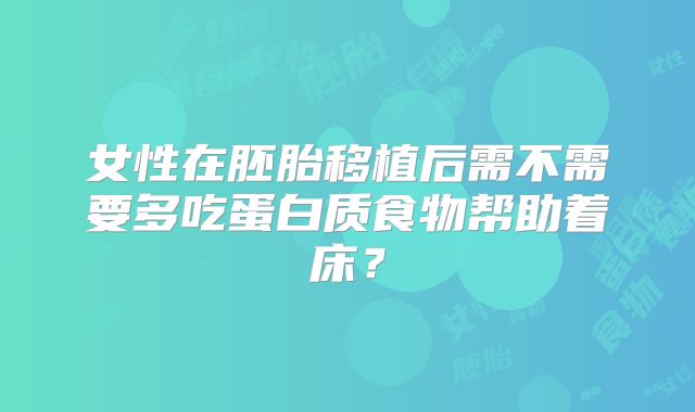 女性在胚胎移植后需不需要多吃蛋白质食物帮助着床？
