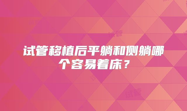 试管移植后平躺和侧躺哪个容易着床？