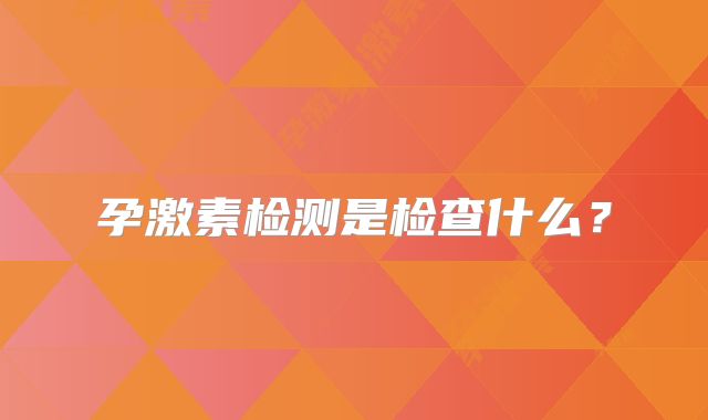 孕激素检测是检查什么？