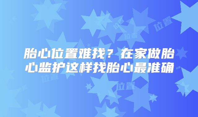 胎心位置难找？在家做胎心监护这样找胎心最准确