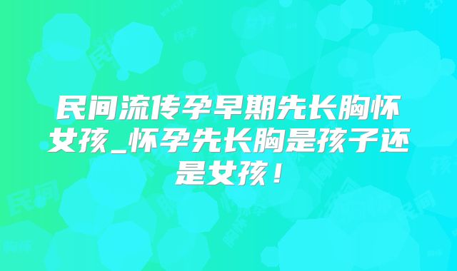 民间流传孕早期先长胸怀女孩_怀孕先长胸是孩子还是女孩！