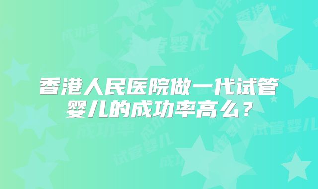 香港人民医院做一代试管婴儿的成功率高么?