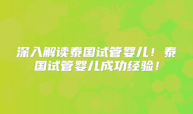 深入解读泰国试管婴儿！泰国试管婴儿成功经验！