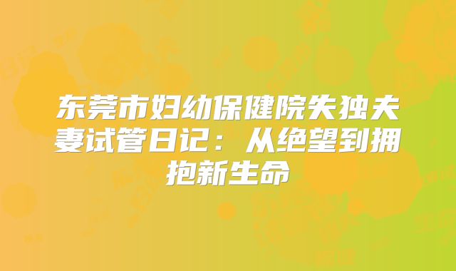 东莞市妇幼保健院失独夫妻试管日记：从绝望到拥抱新生命
