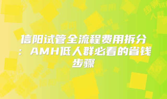 信阳试管全流程费用拆分:AMH低人群必看的省钱步骤