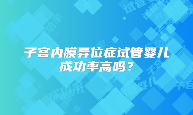 子宫内膜异位症试管婴儿成功率高吗?