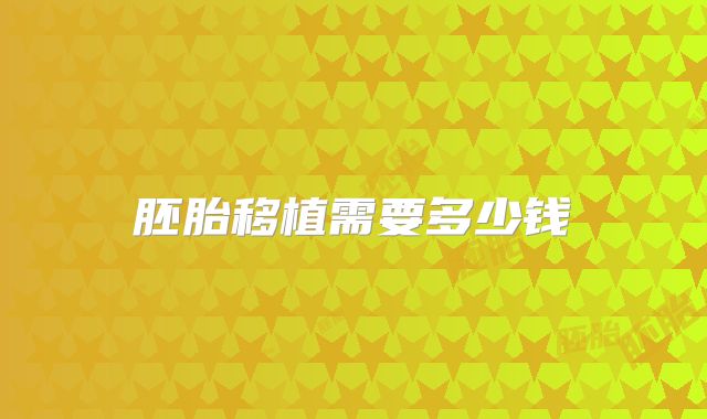 胚胎移植需要多少钱