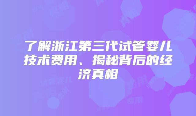 了解浙江第三代试管婴儿技术费用、揭秘背后的经济真相