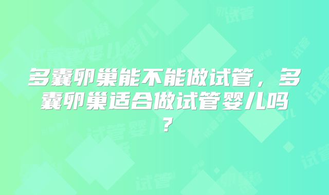 多囊卵巢能不能做试管，多囊卵巢适合做试管婴儿吗？