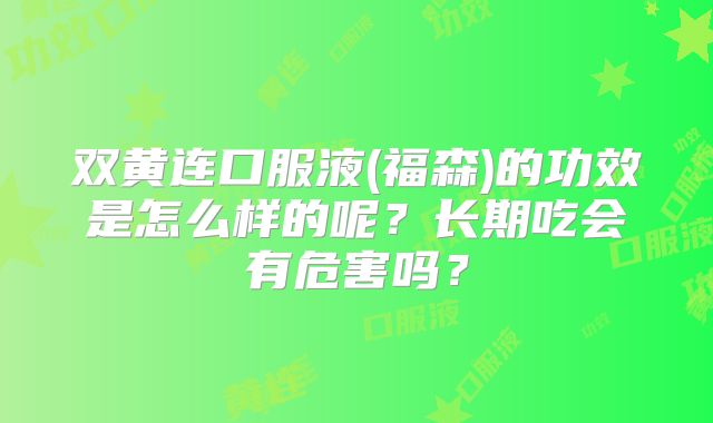双黄连口服液(福森)的功效是怎么样的呢？长期吃会有危害吗？
