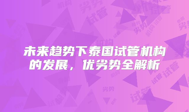 未来趋势下泰国试管机构的发展，优劣势全解析