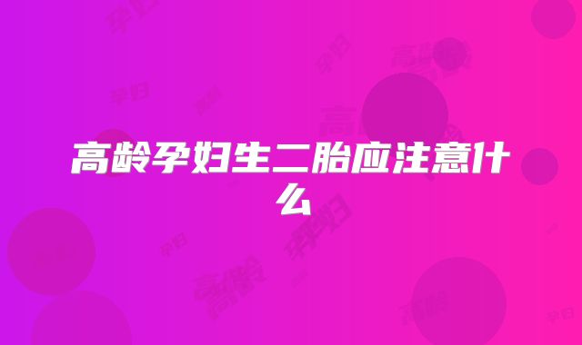 高龄孕妇生二胎应注意什么