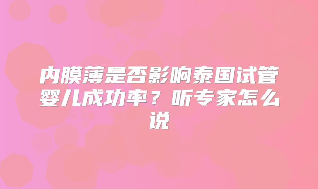 内膜薄是否影响泰国试管婴儿成功率?听专家怎么说