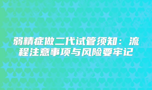 弱精症做二代试管须知：流程注意事项与风险要牢记