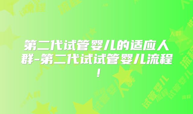 第二代试管婴儿的适应人群-第二代试试管婴儿流程！