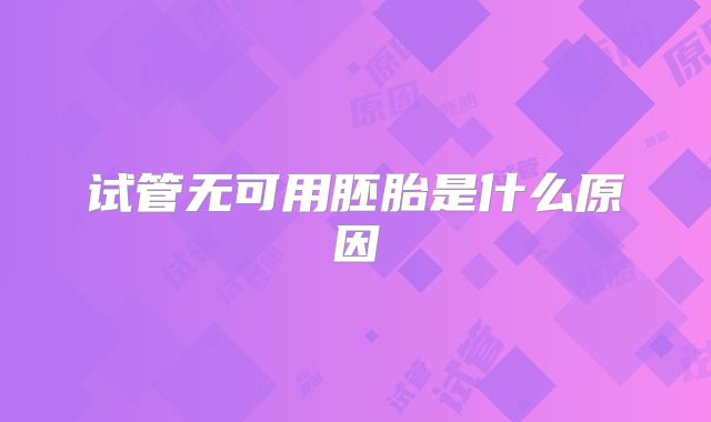 试管无可用胚胎是什么原因