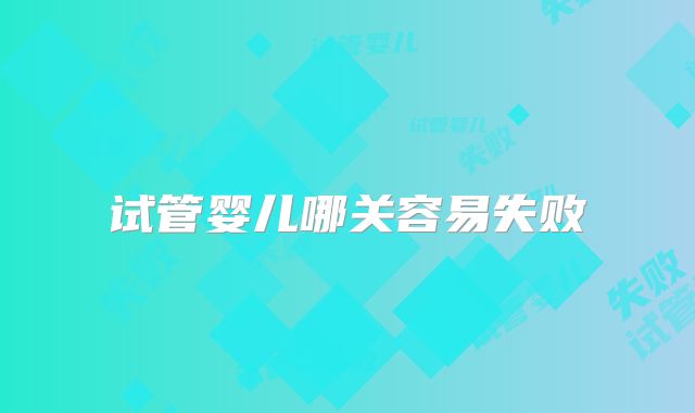 试管婴儿哪关容易失败