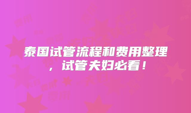 泰国试管流程和费用整理，试管夫妇必看！