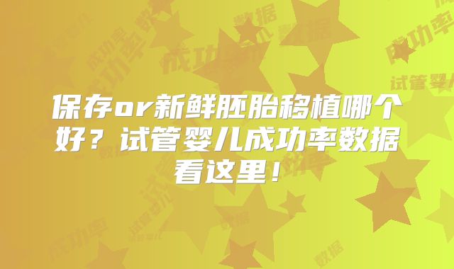 保存or新鲜胚胎移植哪个好？试管婴儿成功率数据看这里！