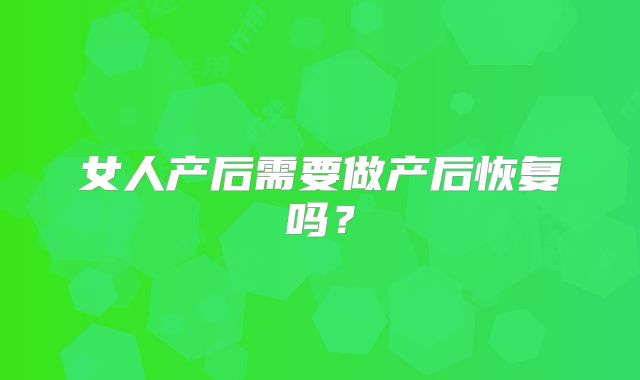 女人产后需要做产后恢复吗？