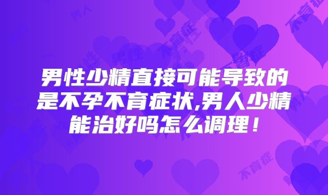 男性少精直接可能导致的是不孕不育症状,男人少精能治好吗怎么调理!
