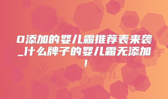 0添加的婴儿霜推荐表来袭_什么牌子的婴儿霜无添加!