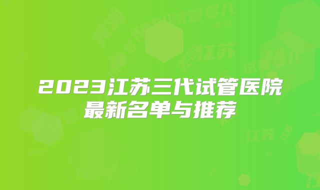 2023江苏三代试管医院最新名单与推荐