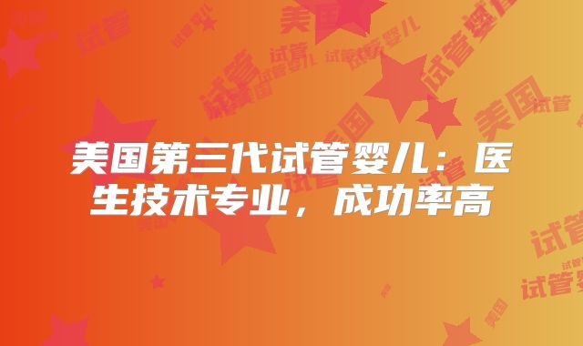 美国第三代试管婴儿：医生技术专业，成功率高