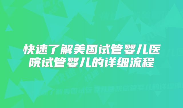快速了解美国试管婴儿医院试管婴儿的详细流程