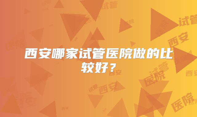 西安哪家试管医院做的比较好?