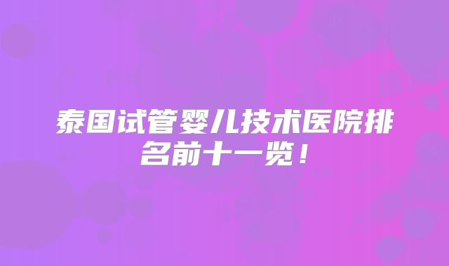 泰国试管婴儿技术医院排名前十一览！