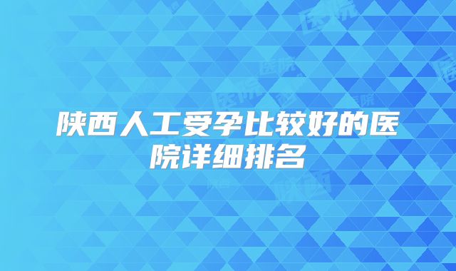 陕西人工受孕比较好的医院详细排名