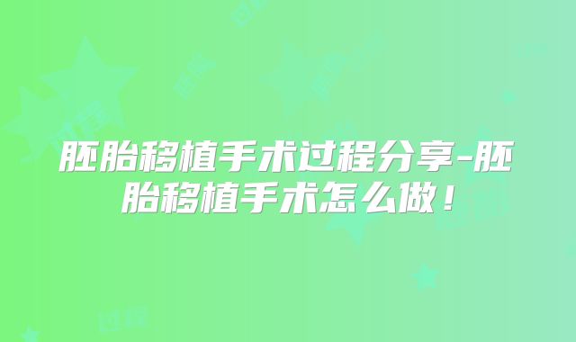 胚胎移植手术过程分享-胚胎移植手术怎么做！