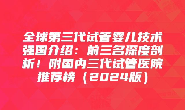 全球第三代试管婴儿技术强国介绍:前三名深度剖析!附国内三代试管医院推荐榜(2024版)