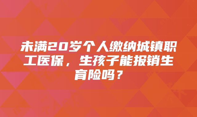 未满20岁个人缴纳城镇职工医保，生孩子能报销生育险吗？