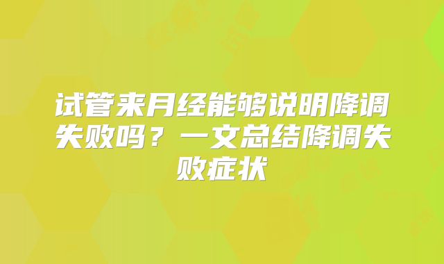 试管来月经能够说明降调失败吗？一文总结降调失败症状