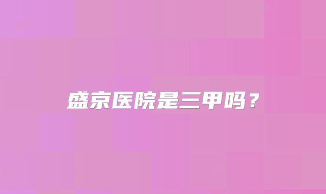 盛京医院是三甲吗？