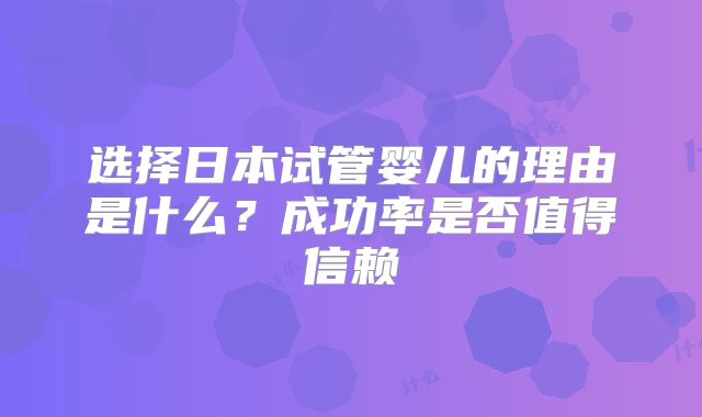 选择日本试管婴儿的理由是什么?成功率是否值得信赖