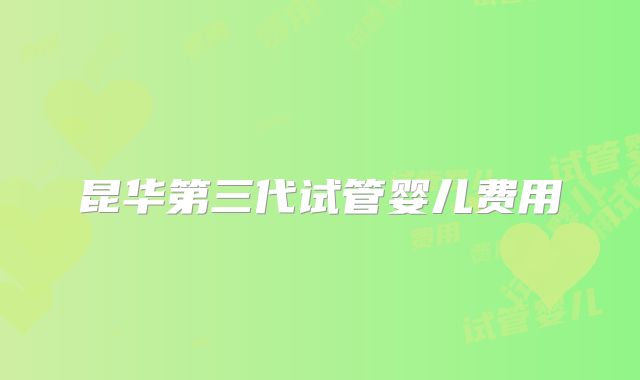 昆华第三代试管婴儿费用